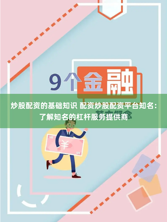 炒股配资的基础知识 配资炒股配资平台知名：了解知名的杠杆服务提供商